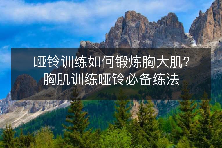 哑铃训练如何锻炼胸大肌?胸肌训练哑铃必备练法 哑铃训练如何锻炼胸大肌?胸肌训练哑铃必备练法