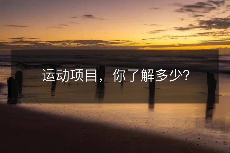 运动项目,你了解多少? 运动项目,你了解多少?