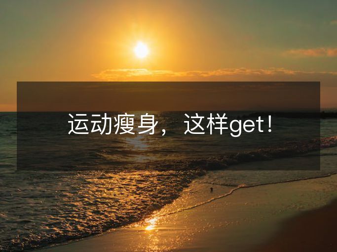 运动瘦身,这样get! 运动瘦身,这样get!