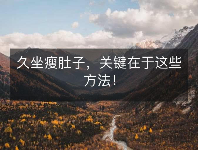 久坐瘦肚子,关键在于这些方法! 久坐瘦肚子,关键在于这些方法!